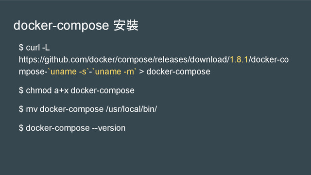 docker-compose 安裝
$ curl -L
https://github.com/docker/compose/releases/download/1.8.1/docker-co
mpose-`uname -s`-`uname -m` > docker-compose
$ chmod a+x docker-compose
$ mv docker-compose /usr/local/bin/
$ docker-compose --version
