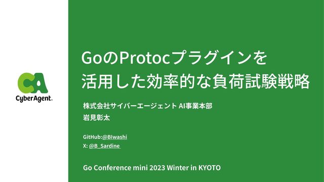 GoのProtocプラグインを
活
用
した効率的な負荷試験戦略
株式会社サイバーエージェント AI事業本部
岩
見
彰太
GitHub:@BIwashi
X: @B_Sardine
Go Conference mini
202
3
Winter in KYOTO

