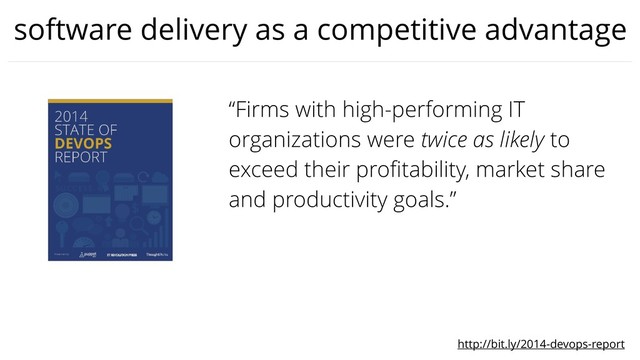 software delivery as a competitive advantage
“Firms with high-performing IT
organizations were twice as likely to
exceed their proﬁtability, market share
and productivity goals.”
http://bit.ly/2014-devops-report
