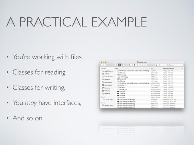 A PRACTICAL EXAMPLE
• You’re working with ﬁles.
• Classes for reading,
• Classes for writing,
• You may have interfaces,
• And so on.
