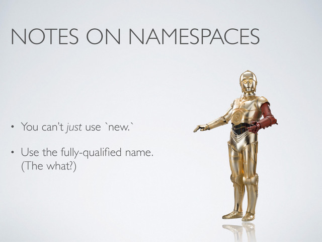 NOTES ON NAMESPACES
• You can’t just use `new.`
• Use the fully-qualiﬁed name.
(The what?)

