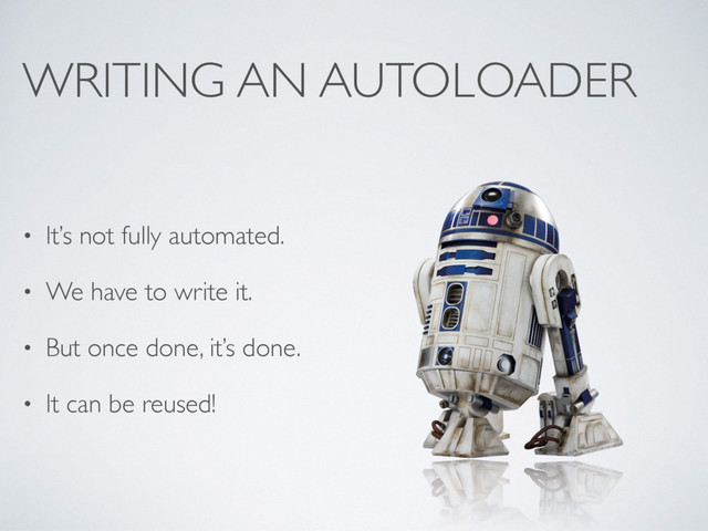 WRITING AN AUTOLOADER
• It’s not fully automated.
• We have to write it.
• But once done, it’s done.
• It can be reused!
