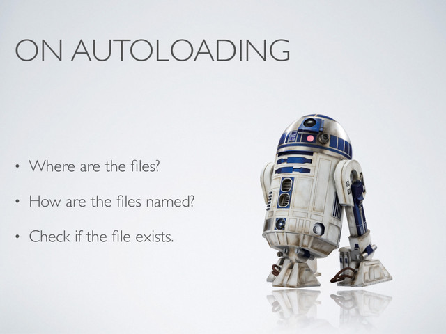 ON AUTOLOADING
• Where are the ﬁles?
• How are the ﬁles named?
• Check if the ﬁle exists.
