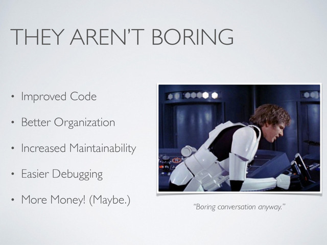 THEY AREN’T BORING
• Improved Code
• Better Organization
• Increased Maintainability
• Easier Debugging
• More Money! (Maybe.)
“Boring conversation anyway.”
