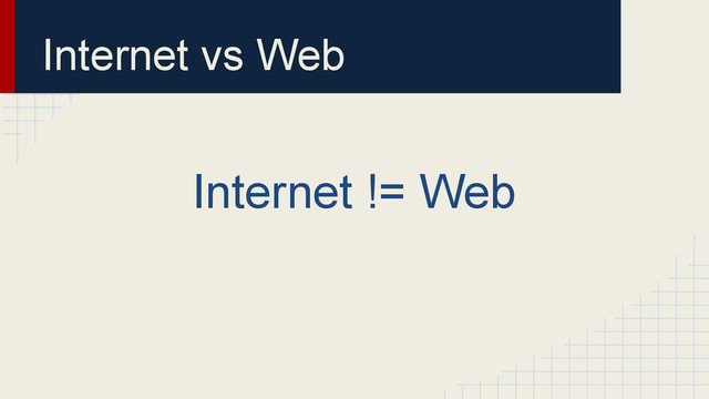 Internet vs Web
Internet != Web
