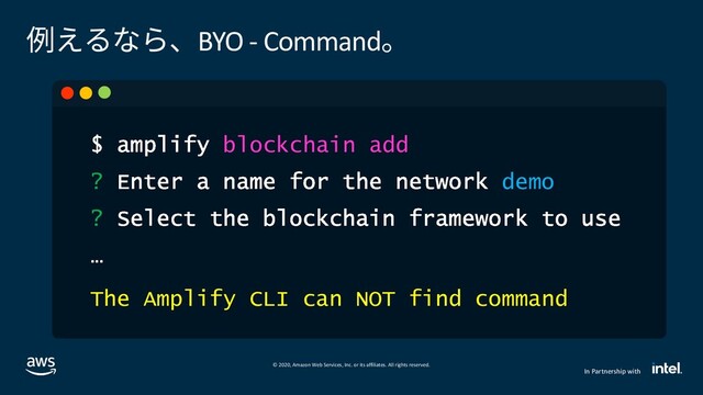 © 2020, Amazon Web Services, Inc. or its affiliates. All rights reserved.
In Partnership with
例えるなら、BYO - Command。
blockchain add
? demo
?
The Amplify CLI can NOT find command

