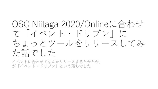 OSC Niitaga 2020/Onlineに合わせ
て「イベント・ドリブン」に
ちょっとツールをリリースしてみ
た話でした
イベントに合わせてなんかリリースするとかとか、
が「イベント・ドリブン」という落ちでした
