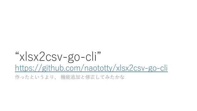 “xlsx2csv-go-cli”
https://github.com/naototty/xlsx2csv-go-cli
作ったというより、 機能追加と修正してみたかな
