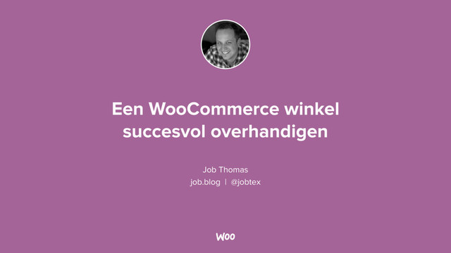 Een WooCommerce winkel  
succesvol overhandigen
Job Thomas
job.blog | @jobtex
