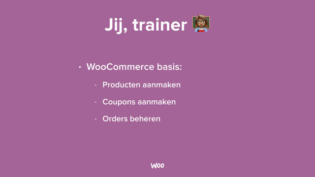 Jij, trainer &
• WooCommerce basis:
- Producten aanmaken
- Coupons aanmaken
- Orders beheren
