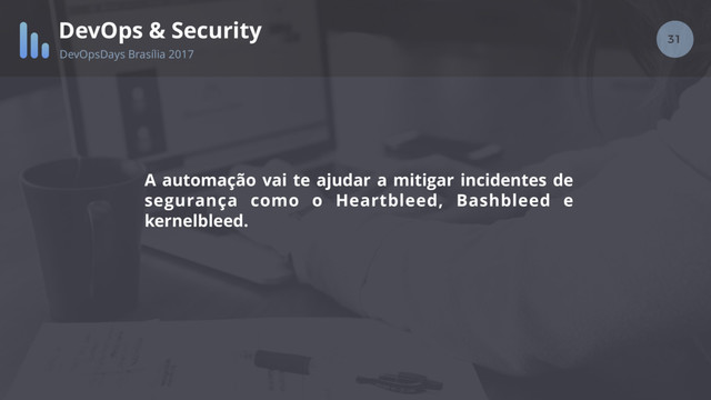 31
DevOps & Security
DevOpsDays Brasília 2017
A automação vai te ajudar a mitigar incidentes de
segurança como o Heartbleed, Bashbleed e
kernelbleed.
