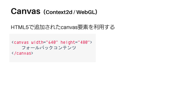 Canvas（Context2d / WebGL）
HTML5で追加されたcanvas要素を利用する

フォールバックコンテンツ

