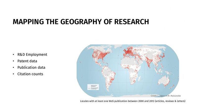 MAPPING THE GEOGRAPHY OF RESEARCH
• R&D Employment
• Patent data
• Publication data
• Citation counts
Locales with at least one WoS publication between 2000 and 2013 (articles, reviews & letters)
Crédit: L. Jégou et M. Maisonobe
