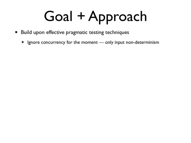 Goal + Approach
• Build upon effective pragmatic testing technique
s

✦ Ignore concurrency for the moment — only input non-determinism

