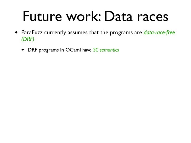 Future work: Data races
• ParaFuzz currently assumes that the programs are data-race-free
(DRF)
✦ DRF programs in OCaml have SC semantics
