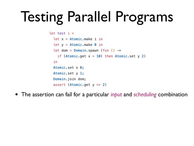 Testing Parallel Programs
• The assertion can fail for a particular input and scheduling combination

