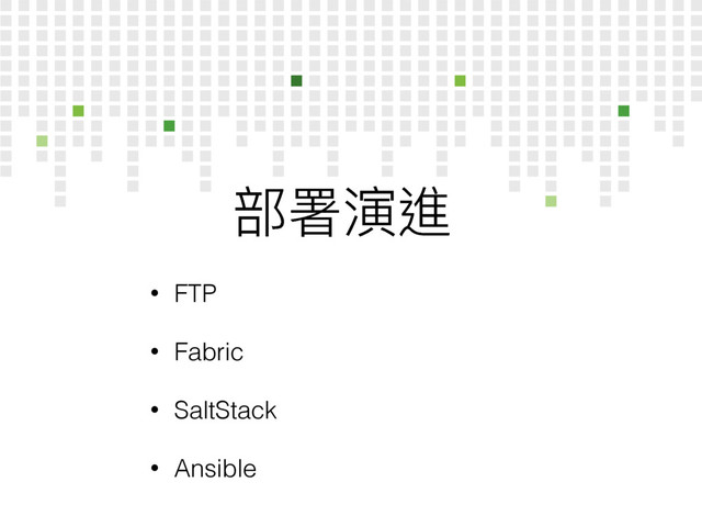 蟂ᗟᄍ蝱
• FTP
• Fabric
• SaltStack
• Ansible
