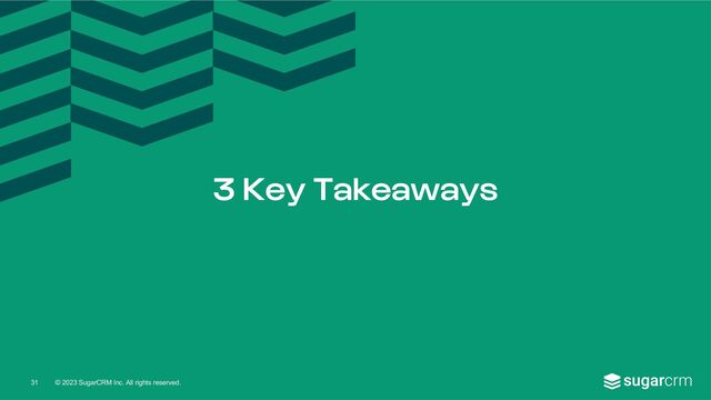 © 2023 SugarCRM Inc. All rights reserved.
3 Key Takeaways
31
