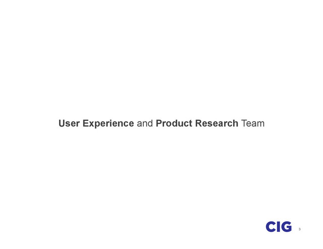 3
User Experience and Product Research Team
