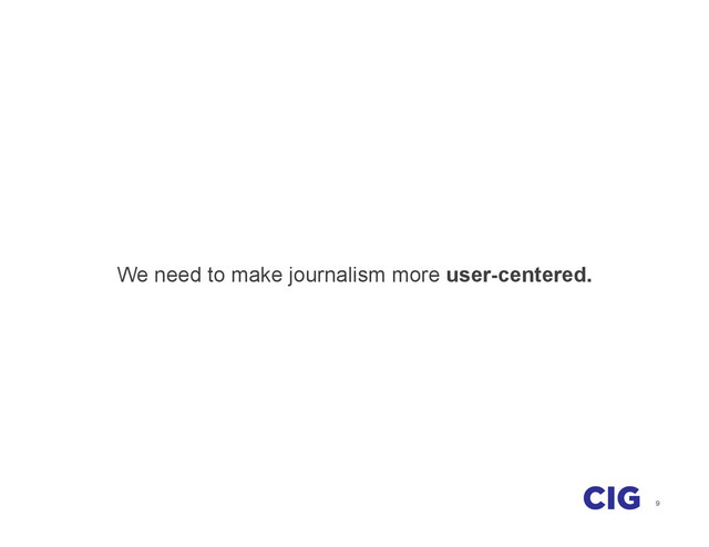 9
We need to make journalism more user-centered.
