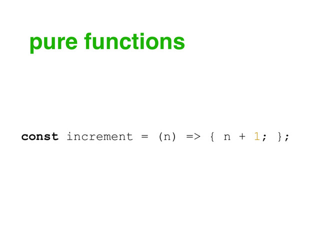 pure functions
const increment = (n) => { n + 1; };
