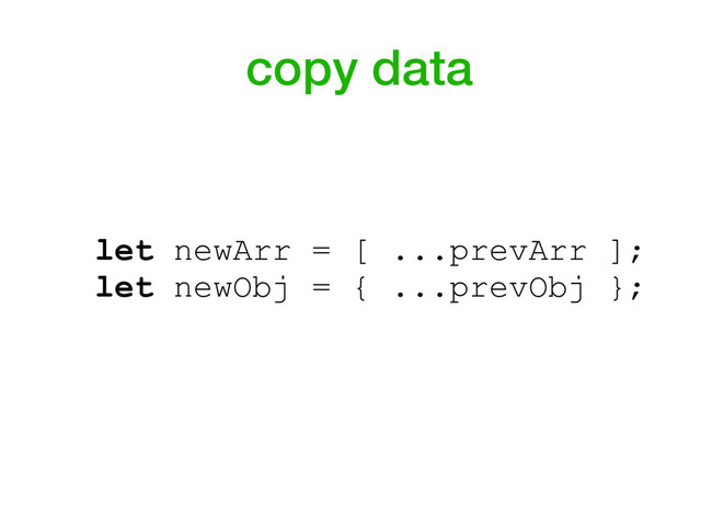 let newArr = [ ...prevArr ];
let newObj = { ...prevObj };
copy data

