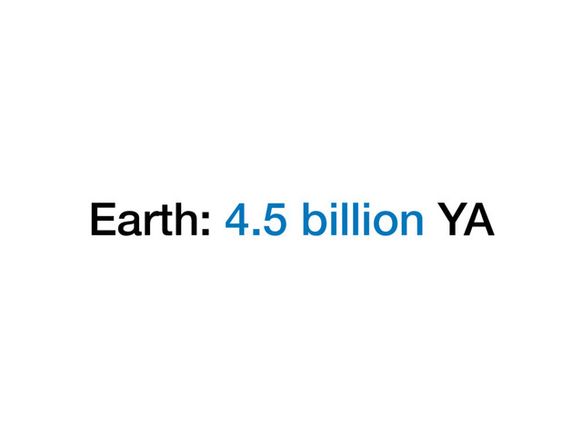 Earth: 4.5 billion YA

