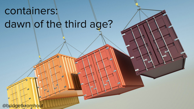 @bridgetkromhout
containers:
dawn of the third age?
