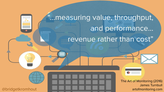 @bridgetkromhout
“…measuring value, throughput,
and performance…
revenue rather than cost”
The Art of Monitoring (2016)
James Turnbull
artofmonitoring.com
