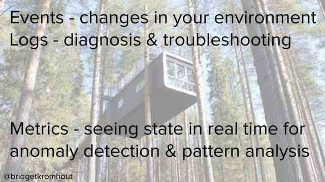 @bridgetkromhout
Events - changes in your environment
Logs - diagnosis & troubleshooting
Metrics - seeing state in real time for
anomaly detection & pattern analysis
