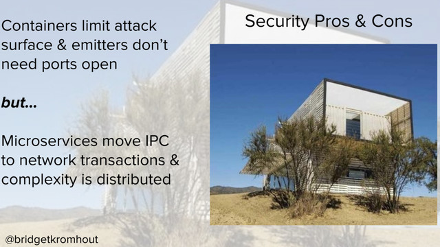 @bridgetkromhout
Security Pros & Cons
Containers limit attack
surface & emitters don’t
need ports open
but…
Microservices move IPC
to network transactions &
complexity is distributed
