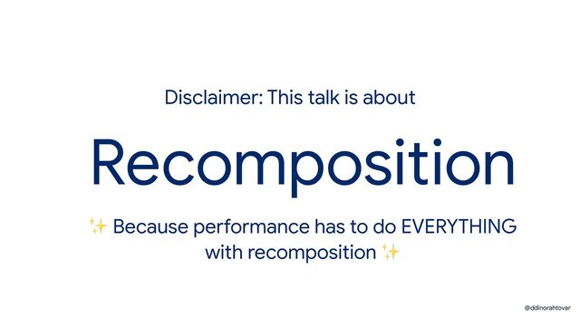 Recomposition
Disclaimer: This talk is about
✨ Because performance has to do EVERYTHING
with recomposition ✨
@ddinorahtovar
