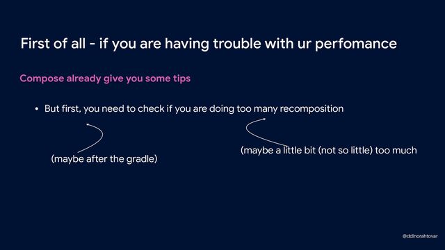 Compose already give you some tips
First of all - if you are having trouble with ur perfomance
• But first, you need to check if you are doing too many recomposition
@ddinorahtovar
(maybe after the gradle)
(maybe a little bit (not so little) too much
