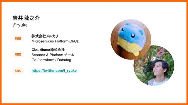 株式会社メルカリ
Microservices Platform CI/CD
@ryuke
岩井 ⿓之介
Cloudbase株式会社
Scanner & Platform チーム
Go / terraform / Datadog
前職
現在
SNS https://twitter.com/i_ryuke
