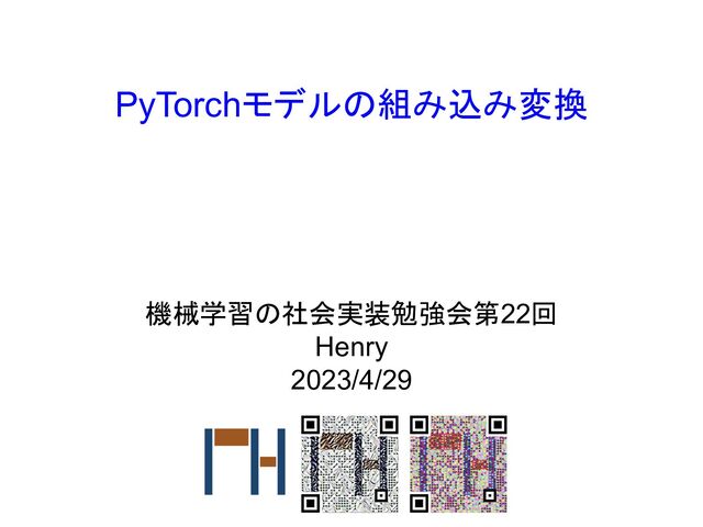 PyTorchモデルの組み込み変換
機械学習の社会実装勉強会第22回
Henry
2023/4/29
