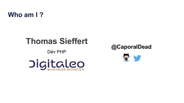 Who am I ?
Thomas Sieffert
Dév PHP
@CaporalDead
