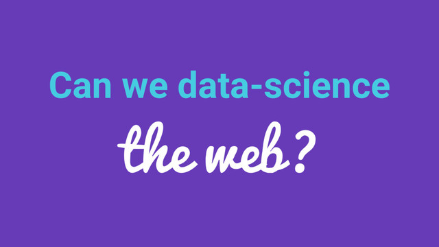Can we data-science
the web?
