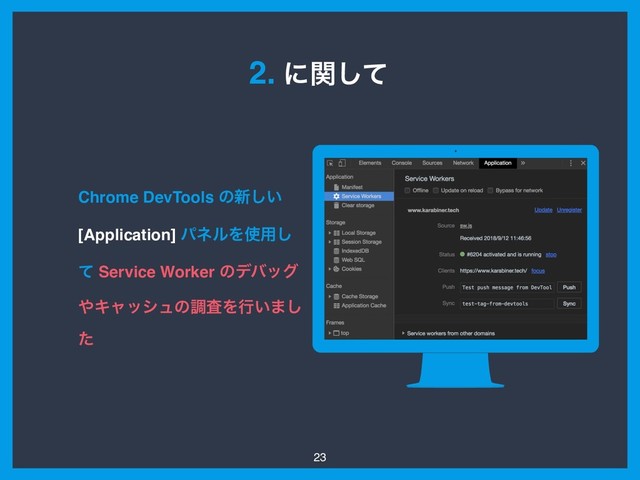 23
2. ʹؔͯ͠
Chrome DevTools ͷ৽͍͠
[Application] ύωϧΛ࢖༻͠
ͯ Service Worker ͷσόοά
΍ΩϟογϡͷௐࠪΛߦ͍·͠
ͨ
