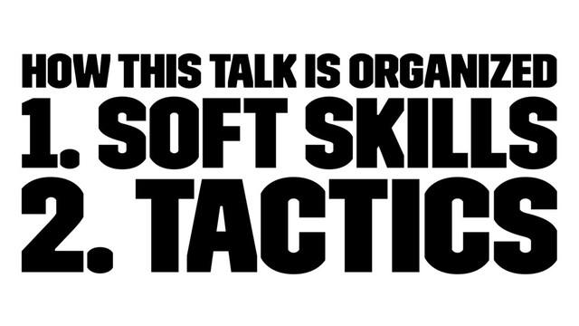 How this talk is organized
1. Soft Skills
2. Tactics
