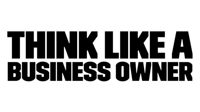 Think like a
business owner
