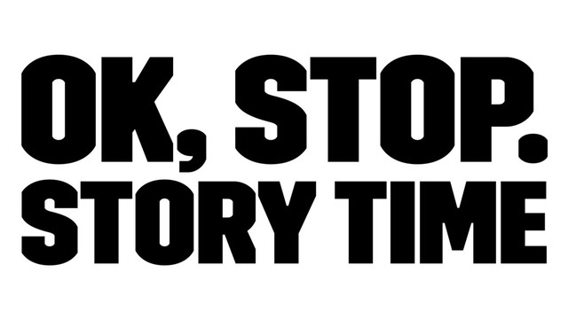 Ok, Stop.
Story Time
