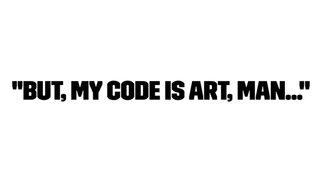 "But, my Code is art, man..."
