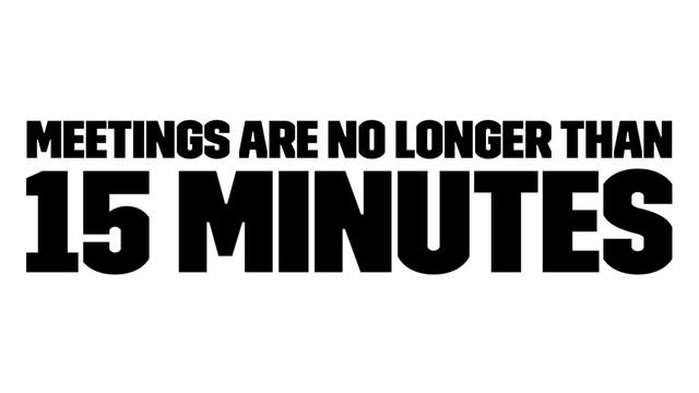 Meetings are no longer than
15 minutes
