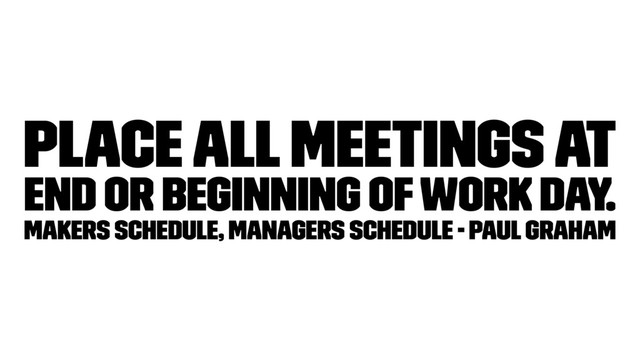 Place all meetings at
end or beginning of work day.
Makers Schedule, Managers Schedule - Paul Graham
