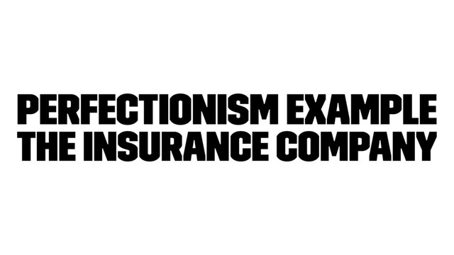 Perfectionism Example
The Insurance company
