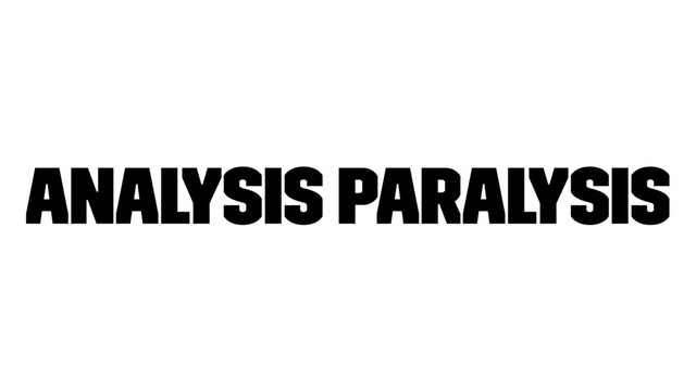 Analysis Paralysis
