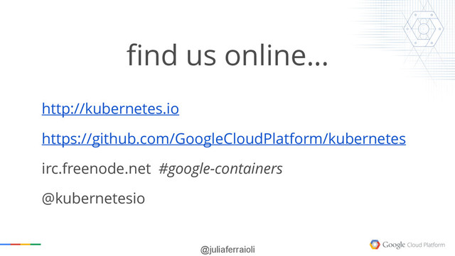 @juliaferraioli
find us online…
http://kubernetes.io
https://github.com/GoogleCloudPlatform/kubernetes
irc.freenode.net #google-containers
@kubernetesio
