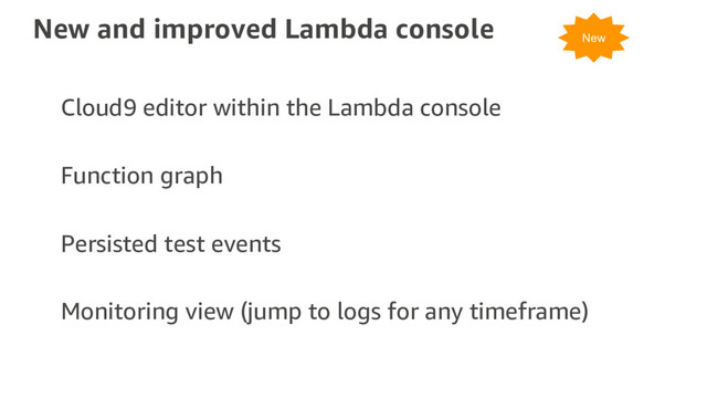 New and improved Lambda console
Cloud9 editor within the Lambda console
Function graph
Persisted test events
Monitoring view (jump to logs for any timeframe)
New
