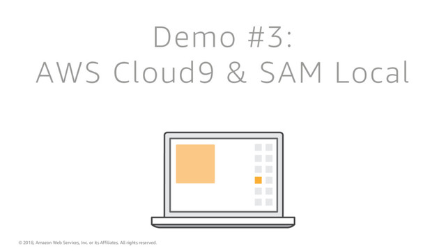 © 2018, Amazon Web Services, Inc. or its Affiliates. All rights reserved.
Demo #3:
AWS Cloud9 & SAM Local
