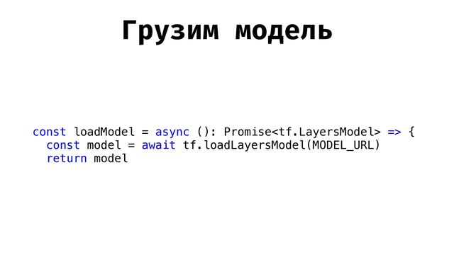Грузим модель
const loadModel = async (): Promise => {


const model = await tf.loadLayersModel(MODEL_URL)


return model
